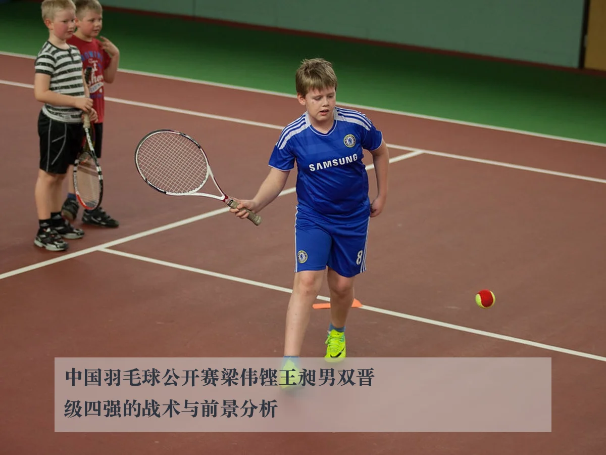 中国羽毛球公开赛梁伟铿王昶男双晋级四强的战术与前景分析